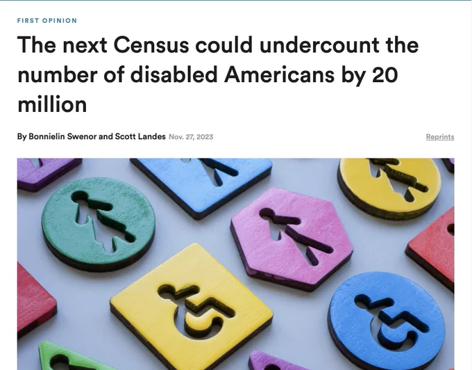 Screenshot of Stats article headline that says: "The next Census could undercount the number of disabled Americans by 20 million". Article written by Disability Researchers Bonnielin Swear and Scott Landes.  Please read this important article that raises the red alarm on over 20 million disabled Americans who won't be counted in the next Census if these proposed changes are allowed to the disability-related questions in the American Community Survey (ACS) and the Puerto Rico Community Survey (PRCS) are allowed to be made. These surveys input into US Census that help determine resources, programming and accommodations for disabled Americans at the federal, state and business level.  Article Link: https://bit.ly/46P5fIt
