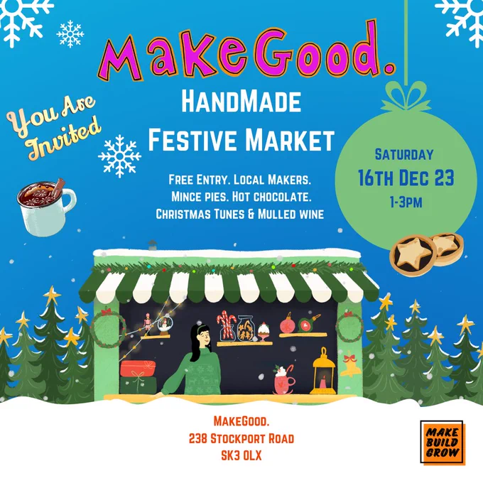 Advert for MakeGood Handmade Festive Market. Image shows a snowy scene on a blue background with Christmas trees and a stall with festive goodies. Details read ‘you are invited. Free entry. Local makers. Mince pies. Hot chocolate. Christmas tunes and mulled wine. Saturday 16th Dec 23 1-3pm. Make Good. Stockport road. SK3 0LX.
