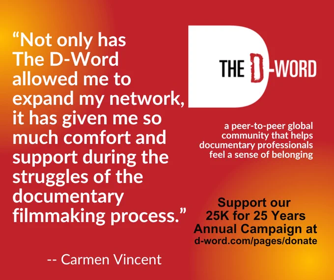 A red and orange graphic that features The D-Word logo followed by a description of our mission: a peer to peer global community that helps documentary professionals feel a sense of belonging." The graphic includes a quote from Carmen Vincent that says "Not only has The D-Word allowed me to expand my network, it has given me so much comfort and support during the struggles of the documentary filmmaking process." It also includes a call for donations Support our 25K for 25 Years Annual Campaign at d-word.com/pages/donate