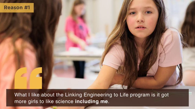 Image of young girl at school table. Text reads: Reason #1: "What I like about the Linking Engineering to Life program is it got more girls to like science including me."
