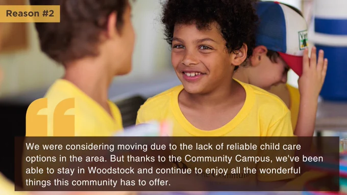 Image of young boy smiling. Text says "Reason #2: "We were considering moving due to the lack of reliable child care options in the area. But thanks to the Community Campus, we've been able to stay in Woodstock and continue to enjoy all the wonderful things this community has to offer."