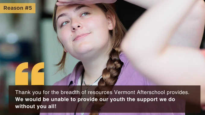 Image of afterschool provider. Text reads: Reason #5: "Thank you for the breadth of resources Vermont Afterschool provides. We would be unable to provide our youth the support we do without you all!"