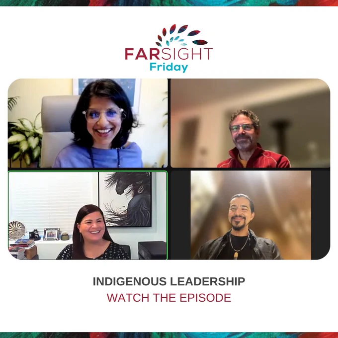 A FARSIGHT Friday Logo sits on a white background. Beneath it is a screenshot from our November Farsight Friday with speakers from Left to right: Farah Bala, Greg Hill, Sarah EchoHawk, and Ty Defoe. The episode title, Indigenous Leadership, sits beneath the photo, and beneath that, “watch the episode.”
