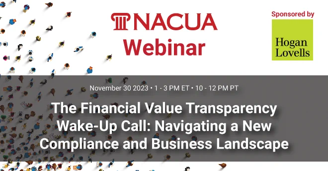 NACUA's latest webinar: The Financial Value Transparency Wake-Up Call: Navigating a New Compliance and Business Landscape. Taking place virtually on Nov. 30, 2023. Sponsored by Hogan Lovells.