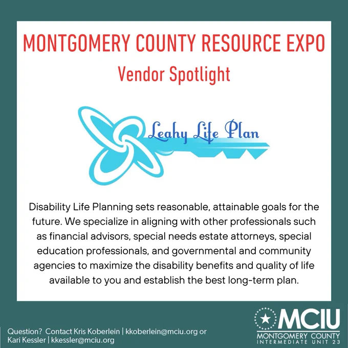 Montgomery County Resource Expo. Vendor Spotlight 
Leahy Life Plan Logo 
Disability Life Planning sets reasonable, attainable goals for the future. We specialize in aligning with other professionals such as financial advisors, special needs estate attorneys, special education professionals, and governmental and community agencies to maximize the disability benefits and quality of life available to you and establish the best long-term plan.
