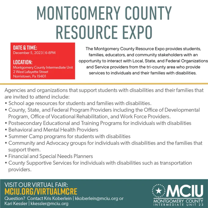 Montgomery County Resource Expo
In Person at MCIU!
The Montgomery County Resource Expo provides students, families, educators, and community stakeholders with an opportunity to interact with Local, State, and Federal Organizations and Service Providers from the tri-county area who provide services to individuals and their families with disabilities. 

Data and time: December 5, 2023 6-8PM
Locations: Montgomery County Intermediate Unit, 2 West Lafayette Street, Norristown, PA 