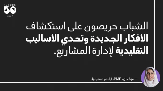 الشباب حريصون على استكشاف الأفكار الجديدة وتحدي الأساليب التقليدية لإدارة المشاريع. 
— مها خان، PMP، آرامكو السعودية

Black background with PMI Future 50 2023 logo in top left corner and honoree Maha Khan's headshot in bottom right corner.