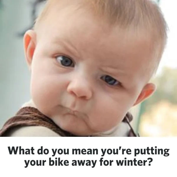 The image shows a confused babes face  with the text below reading "What do you mean you're putting your bike away for winter"