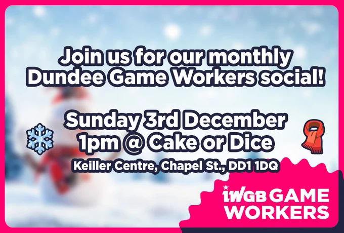 A poster advertising the upcoming Dundee Game Workers social - it reads:

"Join us for our monthly Dundee Game Workers social! Sunday 3rd December, 1pm at Cake or Dice, Keiller Centre, Chapel St., DD1 1DQ"

The poster is framed with IWGB Game Workers union branding, and features some winter decoration in the form of a blurred snowy background, and snowflake and scarf emojis.