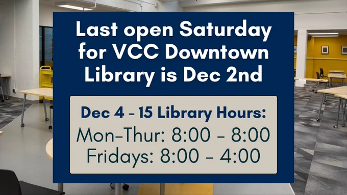 Photo of the VCC Downtown library. Text: Last open Saturday for VCC Downtown Library is December 2nd. Dec 4 - 15 Library Hours: Mon - Thur: 8 - 8. Fridays: 8 - 4
