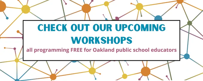 "Check out our upcoming workshops, all programming FREE for Oakland public school educators"
