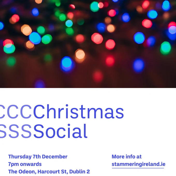 The title ‘Christmas Social’ is in royal blue text on a white background. 
The title repeats multiple times with various letters faded to creatively express stammering. 
The details of the event reads ‘Thursday 7th December, from 7pm, The Odeon, Dublin 2. 
There is a photo of blurred out, zoomed-in multi-coloured Christmas lights. 