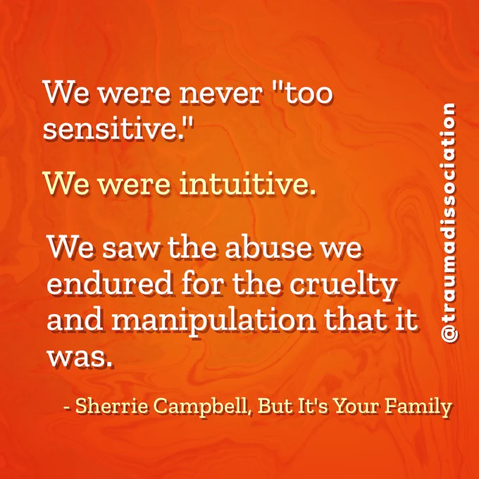 We were never "too sensitive." We were intuitive. We saw the abuse we endured for the cruelty and manipulation that it was. - Sherrie Campbell, But it's Your Family. @traumadissociation