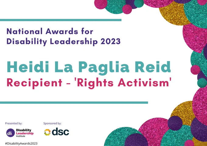 White certificate with decorative border in green, pink, purple and gold. Text in green, purple and pink reads: 'National Awards for Disability Leadership 2023. Heidi La Paglia Reid. Recipient - 'Rights Activism.' In the bottom left hand corner is the Disability Leadership Institute logo and the 'DSC' logo