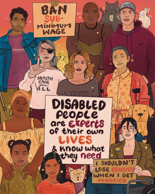 Digital illustration of a large group of disabled people of different ethnicities, ages, and genders. Among the crowd are service and emotional support animals. There’s two smaller protest signs that read, ‘I shouldn’t lose benefits when I get married.’ And ‘ban subminimum wage’ the main sign reads, ‘disabled people are expert of their own lives and know what they need.’