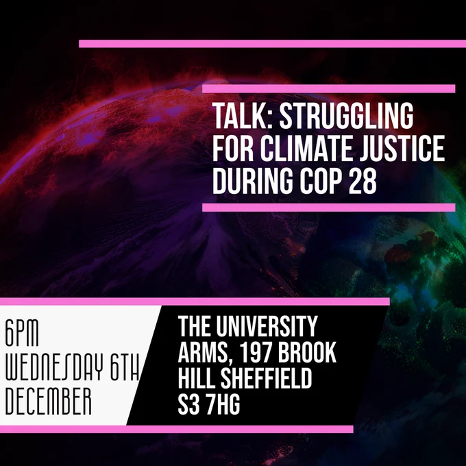 Alt Text: picture of a burning planet. Text reads: “Talk: Struggling for Climate Justice during COP 28
6pm Wednesday 6th December
The University Arms, 197 Brook Hill Sheffield S3 7HG”
