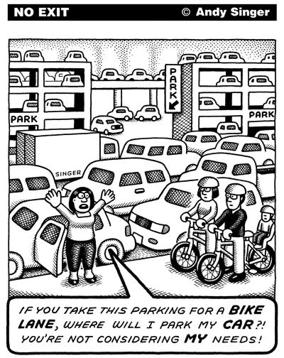 Cartoon by Andy Singer. Parked cars everywhere. Driver speaking to family on bicycles: "If you take this parking for a bike lane, where will I park my car?! You're not considering my needs!"