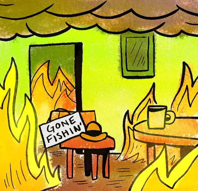 A version of the "this is fine" meme, but instead of the cartoon dog sitting at the table, his hat is on the seat next to a sign that reads "Gone Fishin'" His coffee cup remains on the table. The room is still ablaze.