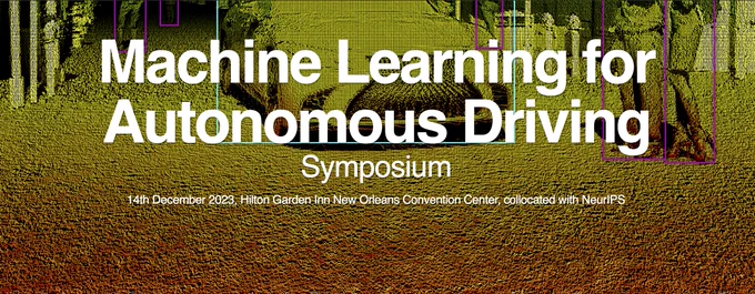 Machine Learning for Autonomous Driving Symposium on December 14, 2023 at the HIlton Garden Inn New Orleans Convention Center, collocated with NeurIPS