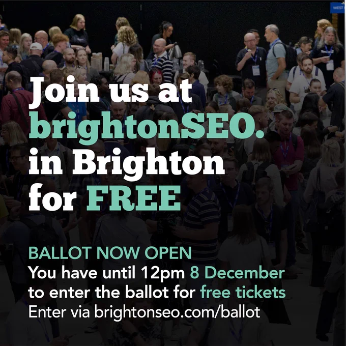 Join us at 
brightonSEO.
in Brighton
for FREE

BALLOT NOW OPEN
You have until 12pm 8 December
to enter the ballot for free tickets
Enter via brightonSEO.com/ballot