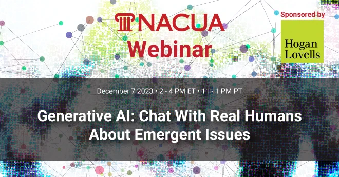 NACUA's latest webinar: Generative AI: Chat With Real Humans About Emergent Issues. Taking place virtually on Dec. 7, 2023, register at nacua.org. Sponsored by Hogan Lovells.