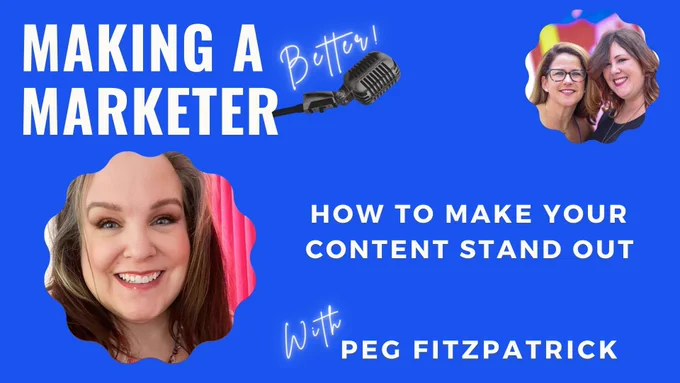 Promo image for the Making a Marketer (Better!) podcast with guest Peg Fitzpatrick talking about how to make your content stand out. 