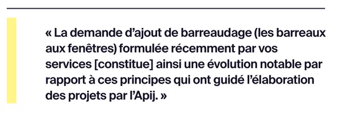 Citation de l'Agence pour l'immobilier de la Justice : « La demande d’ajout de barreaudage (les barreaux aux fenêtres) formulée récemment par vos services [constitue] ainsi une évolution notable par rapport à ces principes qui ont guidé l’élaboration des projets par l’Apij. »