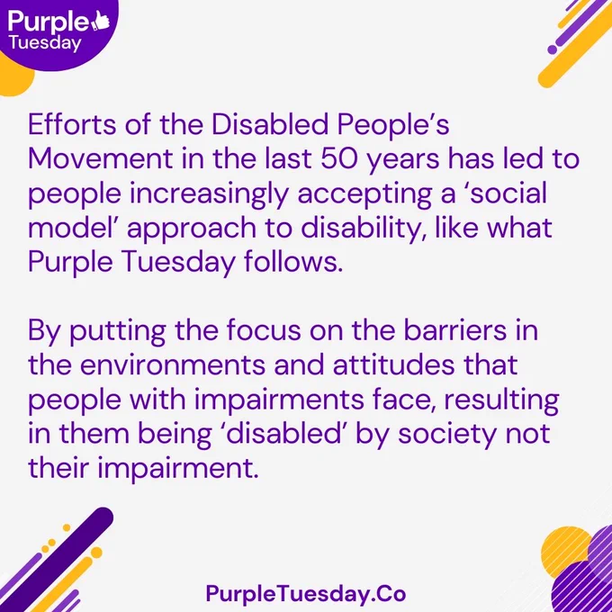 text: 'Efforts of the Disabled People’s Movement in the last 50 years has led to people increasingly accepting a ‘social model’ approach to disability, like what Purple Tuesday follows. By putting the focus on the barriers in the environments and attitudes that people with impairments face, resulting in them being ‘disabled’ by society not their impairment. PurpleTuesday.Co' 