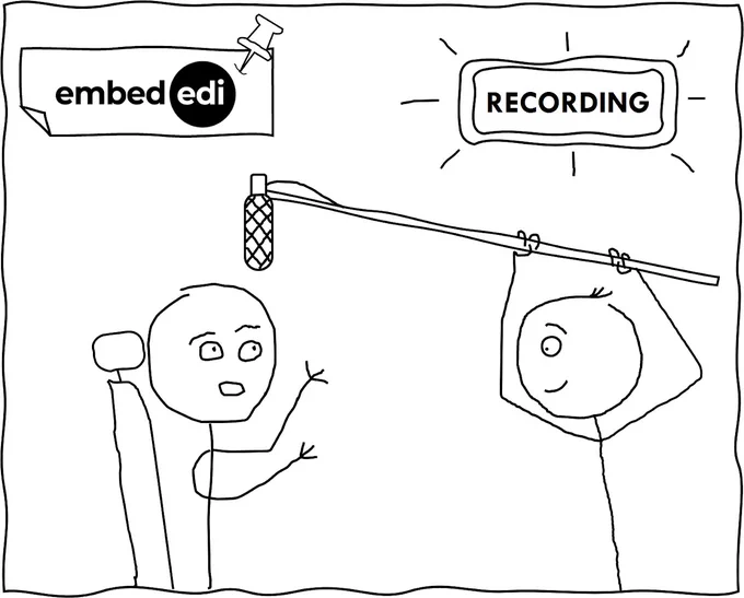 A stick person drawing with two characters. The stick person on the left is sitting down underneath a poster that says "Embed EDI". They are talking and waving their hands. The stick person on the right is holding up a boom microphone and is standing beneath a sign that says "recording".