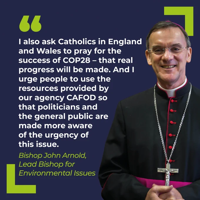 A photo of Bishop John Arnold with a quote. 

It says: "I also ask Catholics in England and Wales to pray for the success of COP28 - that real progress will be made. And I urge people to use the resources provided by our agency CAFOD so that politicians and the general public are made more aware of the urgency of this issue." 