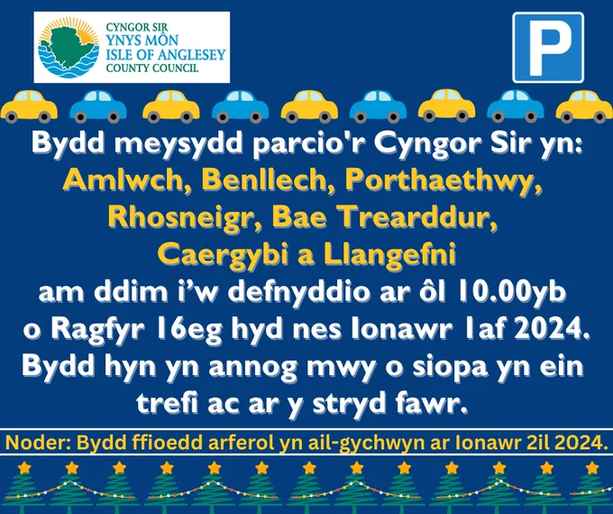 Bydd meysydd parcio'r Cyngor yn Amlwch, Benllech, Porthaethwy, Rhosneigr, Bae Trearddur, Caergybi a Llangefni am ddim i’w defnyddio ar ôl 10.00yb rhwng Rhagfyr 16eg - Ionawr 1af 2024.

Bydd hyn yn annog pobl i siopa fwy yn ein trefi ac ar y stryd fawr.