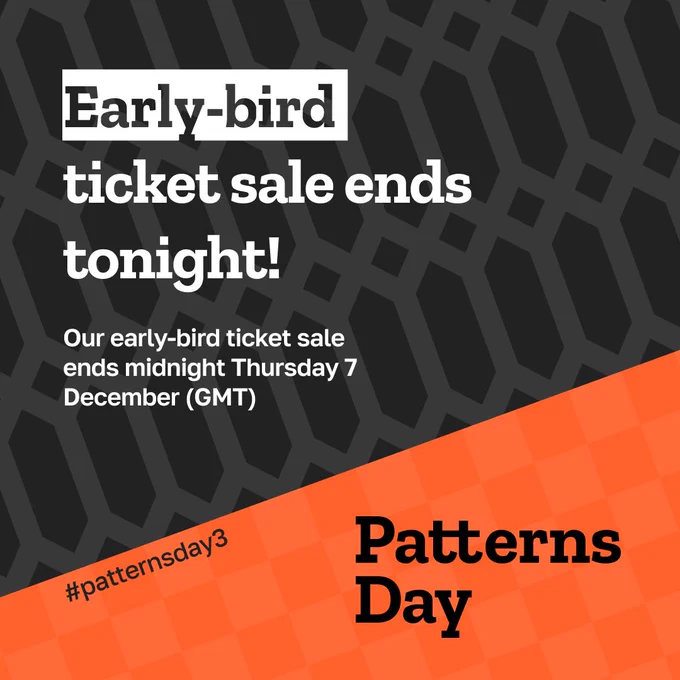 Text on an orange and black background reads - Early-bird ticket sale ends tonight! Our early bird ticket sale ends at midnight Thursday 7 December (GMT) Patterns Day #patternsday3