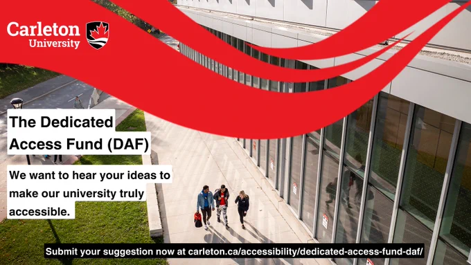 The Dedicated Access Fund (DAF)
We want to hear your ideas to make our university truly accessible. 
Submit your suggestion at Carleton.ca/accessibility/dedicated-access-fun-daf/