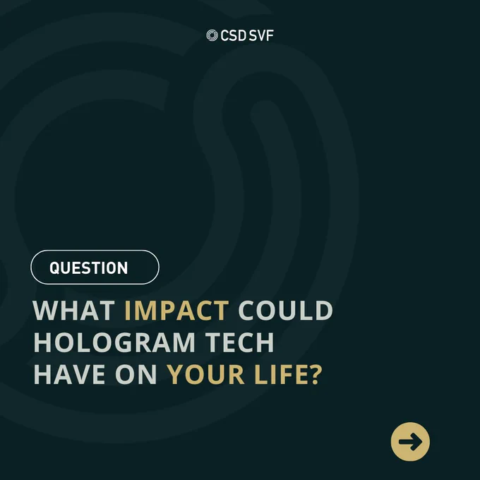 A dark teal graphic with a subtle swirling pattern in the background, featuring a question in a bold, white font in the center. The question reads 'WHAT IMPACT COULD HOLOGRAM TECH HAVE ON YOUR LIFE?' with the word 'QUESTION' above it in a white outlined box. The CSD SVF logo is in the top left corner. A rightward arrow at the bottom right suggests an interactive element, possibly to swipe or click for more information.