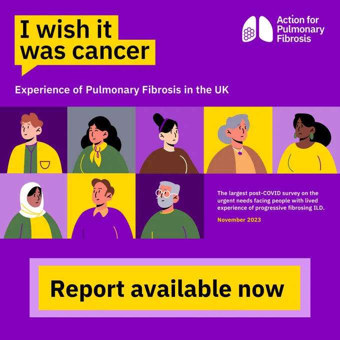 A graphic with a purple background. Within the picture, some text in a speech bubble reads, "I wish it was cancer". Below is text that reads "Experience of Pulmonary Fibrosis in the UK". Below that are 8 illustrations of people. There is text next to the image which reads, "The largest post-COVID survey on the urgent needs facing people with lived experience of progressive fibrosing ILD." At the bottom, there is a text box which reads "Report available now"