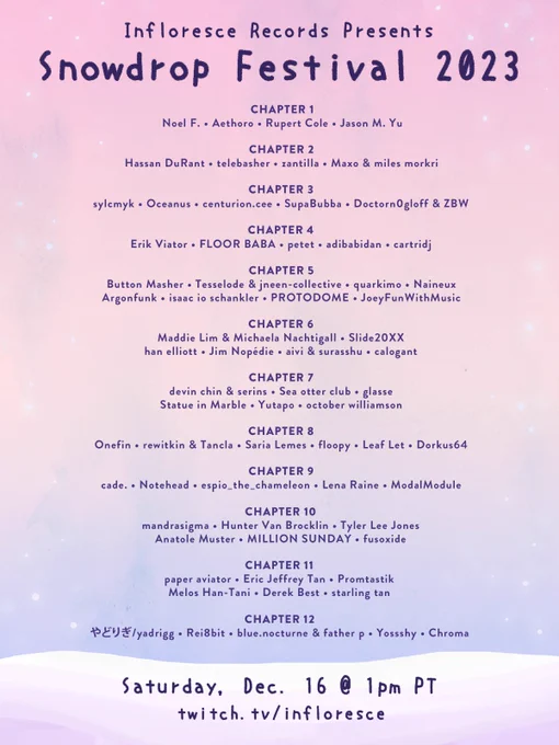 A festival announcement flyer, with cute, handwritten text, and painted snow under a pastel morning sky. Text reads, "Infloresce Presents: Snowdrop Festival 2023" along with the names of 70 musicians, separated into 12 different chapters of the festival.

The festival will occur on Saturday, December 16th at 1 PM Pacific Time, on our twitch channel, which can be found at twitch.tv/infloresce.