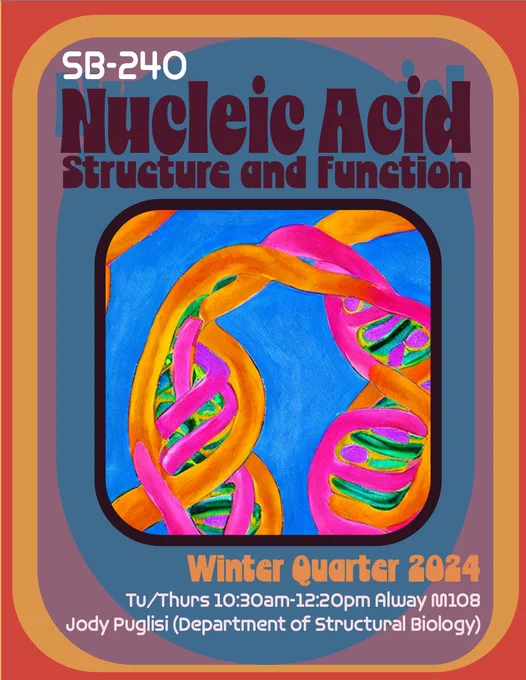 Colorful poster with course details:
SB-240 Nucleic Acid Structure and Function, Winter Quarter 2024. 
Tu/Thurs 10:30am-12:20pm Alway M108 Jody Puglisi (Department of Structural Biology). 
Orange, pink, blue, and green abstract RNA illustration in the middle of the poster. 