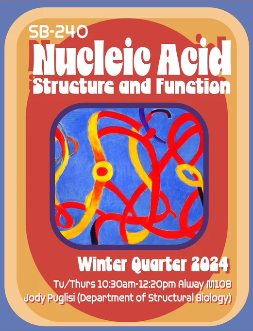 Colorful poster with course details:
SB-240 Nucleic Acid Structure and Function, Winter Quarter 2024. 
Tu/Thurs 10:30am-12:20pm Alway M108 Jody Puglisi (Department of Structural Biology). 
Orange and blue abstract RNA illustration in the middle of the poster. 
