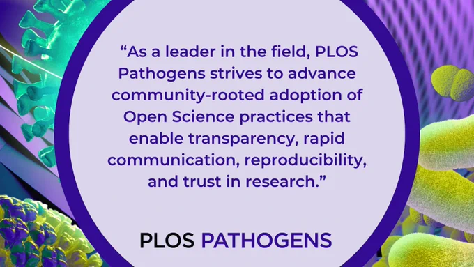 "As a leader in the field, PLOS Pathogens strives to advance community-rotted adoption of Open Science practices that enable transparency, rapid communication, reproducibility, and trust in research."
