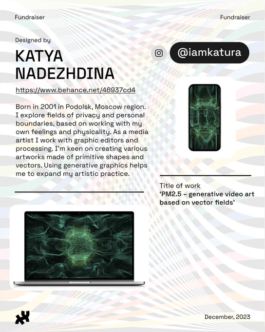 Header: Fundraiser. Body text: Designed by Katya Nadezhdina https://www.behance.net/46937cd4 Born in 2001 in Podolsk, Moscow region. I explore fields of privacy and personal boundaries, based on working with my own feelings and physicality. As a media artist I work with graphic editors and processing. I’m keen on creating various artworks made of primitive shapes and vectors. Using generative graphics helps me to expand my artistic practice. Instagram: @iamkatura. An image of the an orb absorbing and emitting green energy smoke titled, ‘PM2.5 – generative video art based on vector fields’ rests at the bottom and right on a desktop and phone screen. Footer: the Processing Foundation logo in black and date December, 2023. Background image: rainbow ribbon design by Roni Kaufman in low opacity.