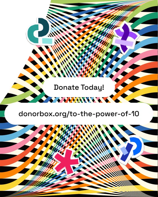 A colorful rainbow bannered graphic that reads, ‘Donate Today! donorbox.org/to-the-power-of-10’ in the middle. The graphic is decorated with logo stickers from the Processing foundation and a reward tier item tech taco. 
