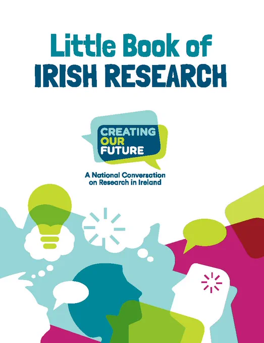 Little Book of Irish Research 
Creating Our Future, A National Conversation on Research in Ireland