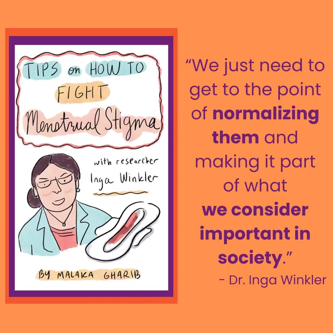 An orange background. Framed in purple and blue is a zine cover. At the top of the cover are the words “Tips on How to Fight Menstrual Stigma with researcher Inga Winkler” To the left is a cartoon image of a woman with a bun in a peach shirt and light blue blazer. Below her face is a pad with blood on it. To the right of the cover is the following text in purple: “ “We just need to get to the point of normalizing them and making it part of what we co﻿nsider important in society.” - Dr. Inga Winkler”