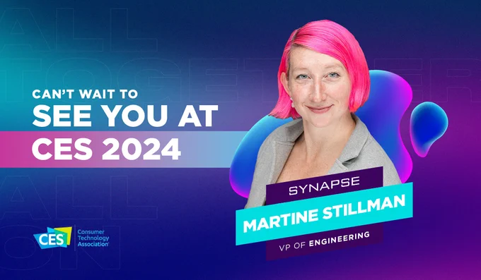 Can't wait to see you at CES 20204. Featuring Martine Stillman, VP of Engineering at Synapse.