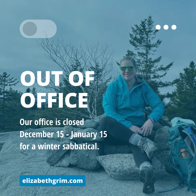 Elizabeth is wearing a blue rain jacket, black leggings, hiking boots, and green sunglasses. She is sitting on a pile of rocks next to her hiking pack. White text reads: "Out of Office: Our office will be closed December 15 - January 15 for a winter sabbatical. Learn more about us at elizabethgrim.com."