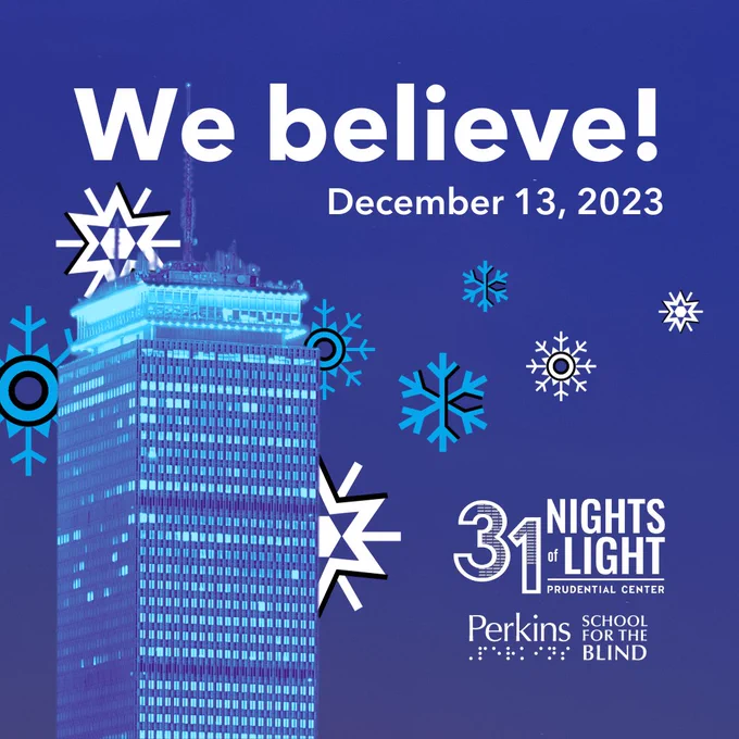 Image of the Prudential Center lit up blue. Text: We believe! December 13, 2023. 31 Nights of Light. Prudential Center. Perkins School for the Blind. 