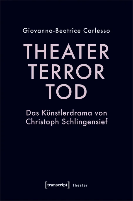 Buchumschlag von Giovanna Beatrice Carlesso: Theater, Terror, Tod. Das Künstlerdrama von Christoph Schlingensief. Die Publikation erscheint als Print und im Open Access in der Reihe Theater des transcript-Verlags, Bielefeld.