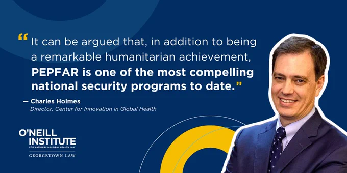 Quote Graphic with Charles Holmes' headshot reading: "It can be argued that, in addition to being a remarkable humanitarian achievement, PEPFAR is one of the most compelling national security programs to date." - Charles Holmes, Director, Center for Innovation in Global Health at O'Neill Institute for National and Global Health Law at Georgetown Law.
