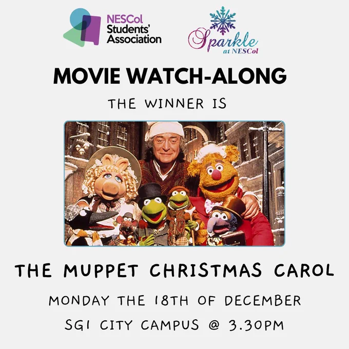 Text reads: NESCol Students' Association & Sparkle @ NESCol Movie Watch-Along. The winner is... THE MUPPET CHRISTMAS CAROL! Join us on Monday the 18th of December in SG1 City Campus @3.30pm.
Picture shows the cast of muppets with Scrooge from the movie on a gray background.