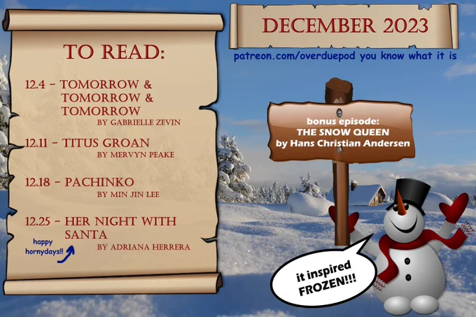 December 2023 Reading List
12/4 - Tomorrow & Tomorrow & Tomorrow by Gabrielle Zevin
12/11 - Titus Groan by Mervyn Peake
12/18 - Pachinko by Min Jin Lee
12/25 - Her Night with Santa by Adriana Herrera (happy hornydays)
Bonus - The Snow Queen by Hans Christian Andersen